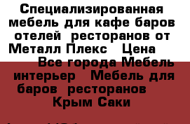 Специализированная мебель для кафе,баров,отелей, ресторанов от Металл Плекс › Цена ­ 5 000 - Все города Мебель, интерьер » Мебель для баров, ресторанов   . Крым,Саки